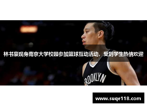 林书豪现身南京大学校园参加篮球互动活动，受到学生热情欢迎