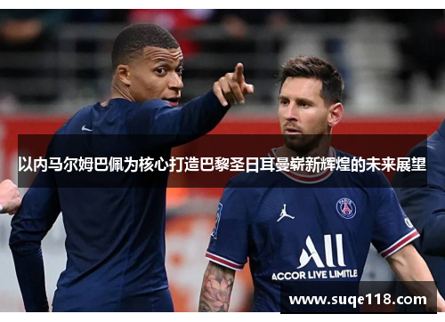 以内马尔姆巴佩为核心打造巴黎圣日耳曼崭新辉煌的未来展望
