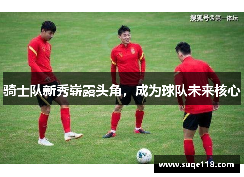 骑士队新秀崭露头角，成为球队未来核心