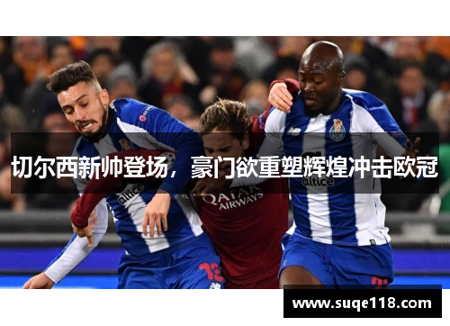 切尔西新帅登场，豪门欲重塑辉煌冲击欧冠