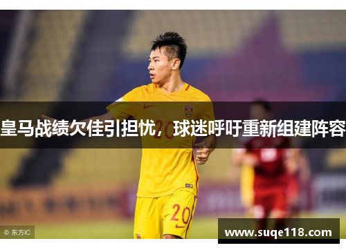 皇马战绩欠佳引担忧，球迷呼吁重新组建阵容