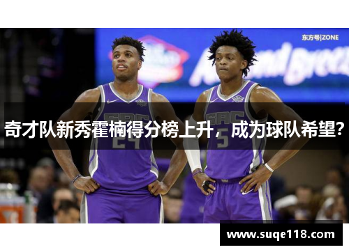 奇才队新秀霍楠得分榜上升，成为球队希望？