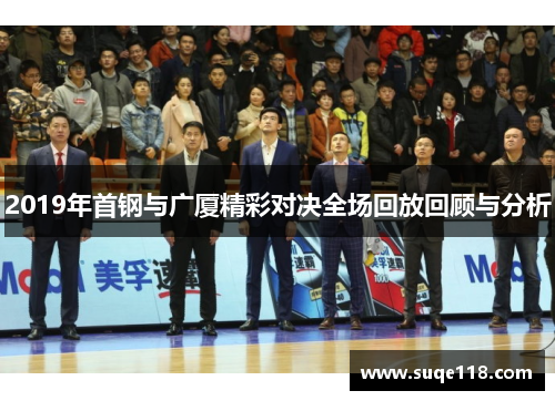 2019年首钢与广厦精彩对决全场回放回顾与分析