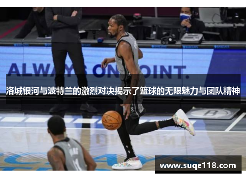 洛城银河与波特兰的激烈对决揭示了篮球的无限魅力与团队精神
