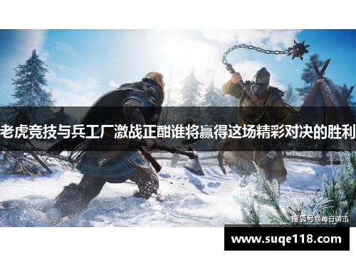 老虎竞技与兵工厂激战正酣谁将赢得这场精彩对决的胜利