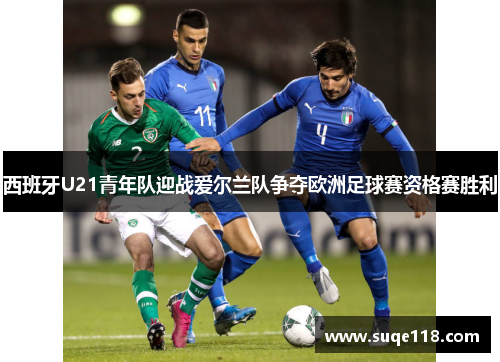 西班牙U21青年队迎战爱尔兰队争夺欧洲足球赛资格赛胜利