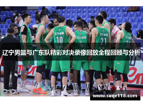 辽宁男篮与广东队精彩对决录像回放全程回顾与分析