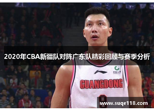 2020年CBA新疆队对阵广东队精彩回顾与赛季分析