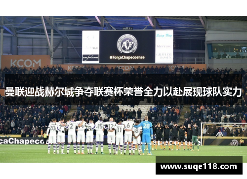曼联迎战赫尔城争夺联赛杯荣誉全力以赴展现球队实力